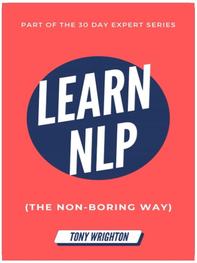 Learn NLP: Master Neuro-Linguistic Programming (the Non-Boring Way) in 30 Days (30 Day Expert Series)