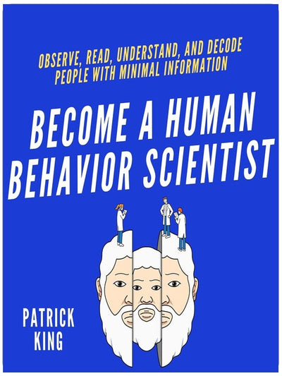 Become a Human Behavior Scientist: Observe, Read, Understand, and Decode People with Minimal Information (How to Be More Likable and Charismatic, Book 18)
