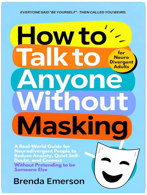 How to Talk to Anyone Without Masking: A Real-World Guide for Neurodivergent People to Reduce Anxiety, Quiet Self-Doubt, and Connect—Without Pretending to be Someone Else.