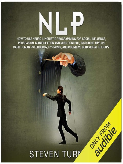 NLP: How to Use Neuro-Linguistic Programming for Social Influence, Persuasion, Manipulation and Mind Control, Including Tips on Dark Human Psychology, Hypnosis, and Cognitive Behavioral Therapy