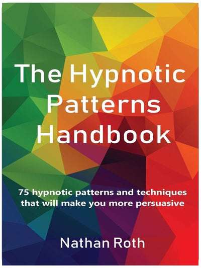 The Hypnotic Patterns Handbook: 75 Hypnotic Patterns and Techniques That Will Make You More Persuasive