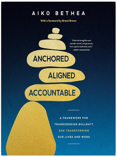 Anchored, Aligned, Accountable: A Framework for Transcending Bullsh*t and Transforming Our Lives and Work