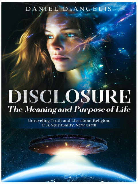 DISCLOSURE The Meaning and Purpose of Life: Unraveling Truth and Lies about Religion, ETs, Spirituality, New Earth
