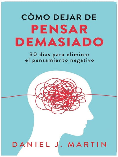 Cómo dejar de pensar demasiado: 30 días para eliminar el pensamiento negativo: domina tu mente y vive sin ansiedad (Spanish Edition)