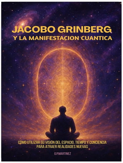 Jacobo Grinberg y la Manifestación Cuántica: Cómo utilizar su visión del espacio, tiempo y conciencia para atraer realidades nuevas (Spanish Edition)