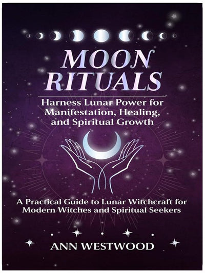 Moon Rituals: Harness Lunar Power for Manifestation, Healing, and Spiritual Growth: A Practical Guide to Lunar Witchcraft for Modern Witches and Spiritual Seekers