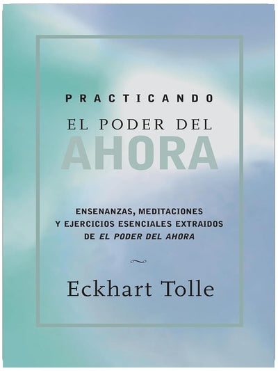 Practicando el poder de ahora / Practicing the Power of Now: Ensenanzas, Meditaciones y Ejercicios Escenciales Extraidos de el Poder del Ahora / ... from The Power of Now (Spanish Edition)