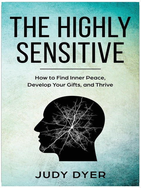 The Highly Sensitive: How to Find Inner Peace, Develop Your Gifts, and Thrive (The Highly Sensitive Series)