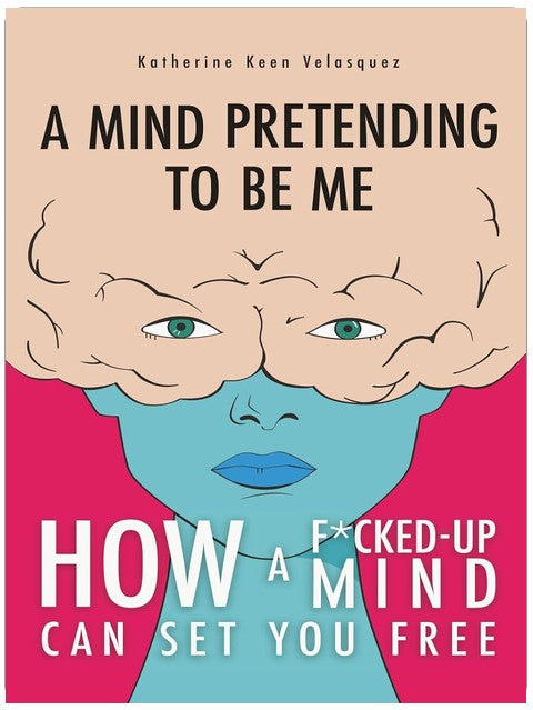 A Mind Pretending to Be Me: How a F*cked-Up Mind Can Set You Free