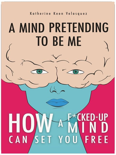 A Mind Pretending to Be Me: How a F*cked-Up Mind Can Set You Free