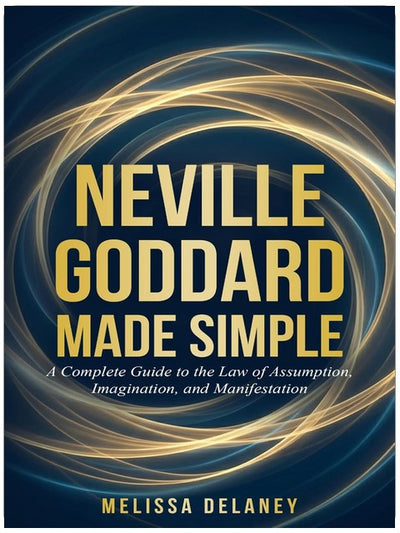 Neville Goddard Made Simple: A Complete Guide to the Law of Assumption, Imagination, and Manifestation