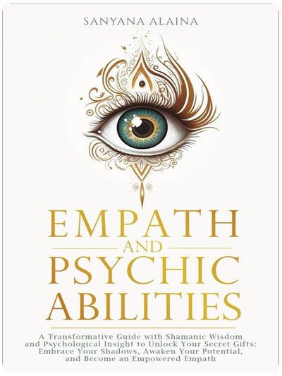 Empath and Psychic Abilities: A Transformative Guide with Shamanic Wisdom and Psychological Insight to Unlock Your Secret Gifts: Embrace Your Shadows, Awaken Your Potential, Become an Empowered Empath