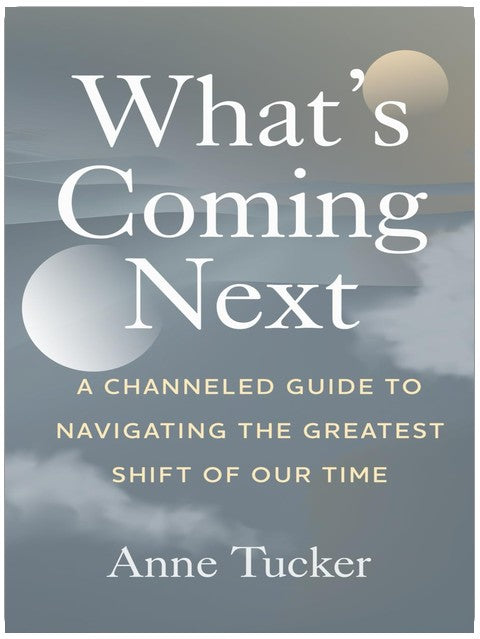 What's Coming Next: A Channeled Guide to Navigating the Greatest Shift of our Time