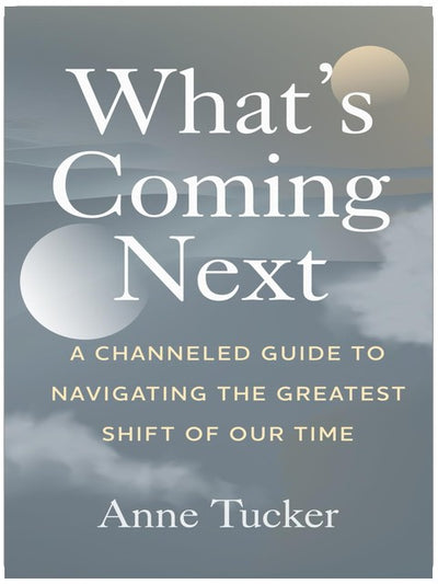 What's Coming Next: A Channeled Guide to Navigating the Greatest Shift of our Time