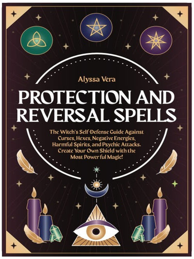 Protection and Reversal Spells: The Witch’s Self-Defense Guide Against Curses, Hexes, Negative Energies, Harmful Spirits, and Psychic Attacks. Create Your Own Shield with the Most Powerful Magic!
