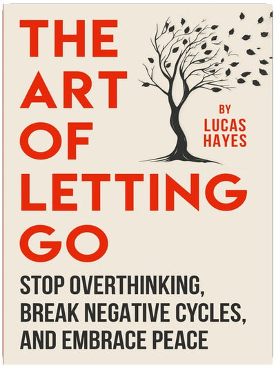 The Art Of Letting Go: Stop Overthinking, Break Negative Cycles, and Embrace Peace (The Overthinking Cure Series)