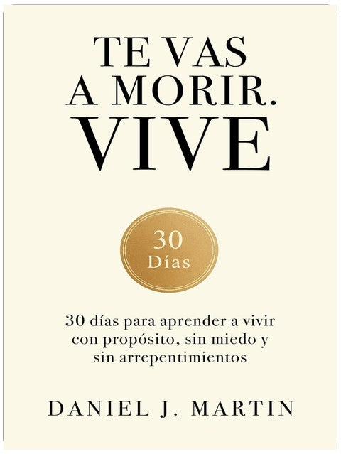 Te vas a morir. Vive: 30 días para aprender a vivir con propósito, sin miedo y sin arrepentimientos (Spanish Edition)