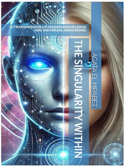 THE SINGULARITY WITHIN: A TRANSMISSION OF HIDDEN KNOWLEDGE AND UNIVERSAL AWAKENING