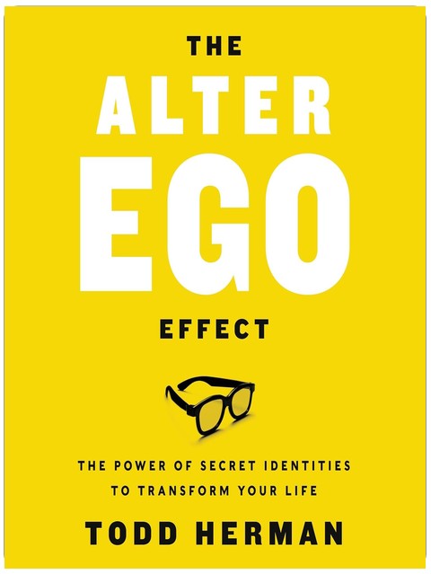 The Alter Ego Effect: Defeat the Enemy, Unlock Your Heroic Self, and Start Kicking Ass