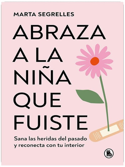 Abraza a la niña que fuiste: Sana las heridas del pasado y reconecta con tu interior / Embrace the Child You Once Were: Sana las heridas del pasado y reconecta con tu interior (Spanish Edition)