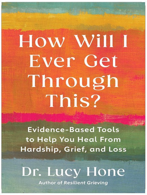 How Will I Ever Get Through This?: Evidence-Based Tools to Help You Heal from Hardship, Grief, and Loss