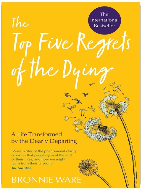 Top Five Regrets of the Dying: A Life Transformed by the Dearly Departing