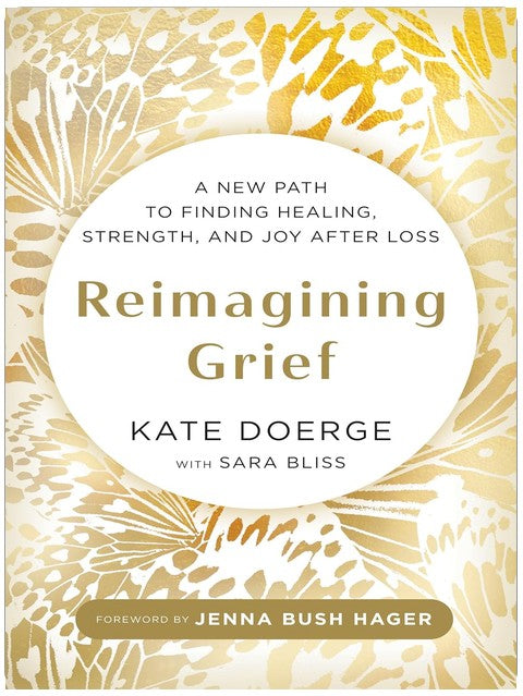 Reimagining Grief: A New Path to Finding Healing, Strength, and Joy after Loss