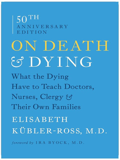 On Death and Dying: What the Dying Have to Teach Doctors, Nurses, Clergy and Their Own Families