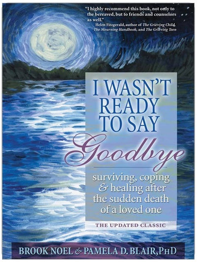 I Wasn't Ready to Say Goodbye: Surviving, Coping and Healing After the Sudden Death of a Loved One (A Compassionate Grief Recovery Book)