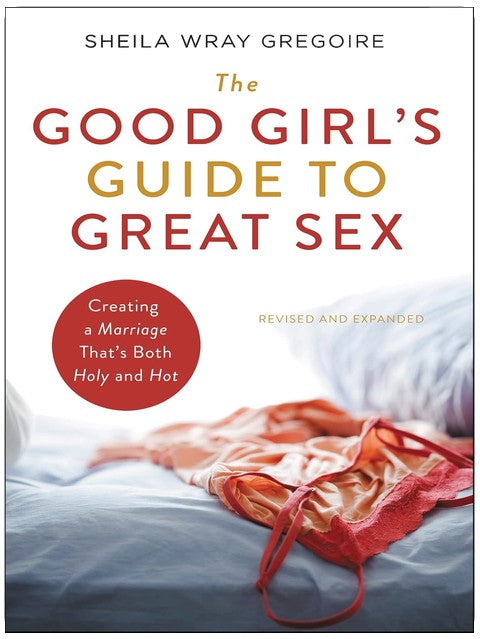 The Good Girl's Guide to Great Sex: Creating a Marriage That's Both Holy and Hot