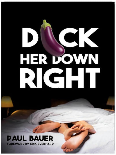 Dick Her Down Right: A Man's Complete Guide to Sexual Techniques, Female Pleasure, Oral Sex, Dirty Talk, Sexual Stamina, and Becoming the Man She'll Never Forget