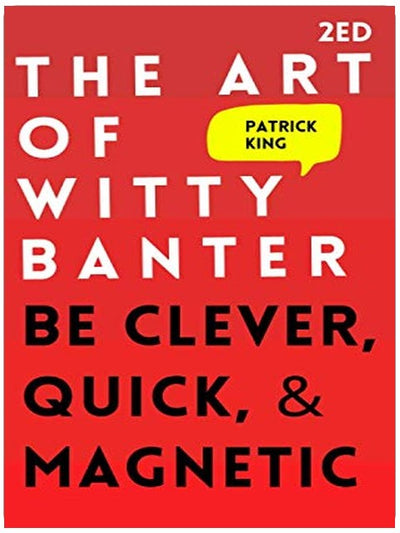 The Art of Witty Banter: Be Clever, Quick, & Magnetic (2nd Edition) (How to be More Likable and Charismatic)