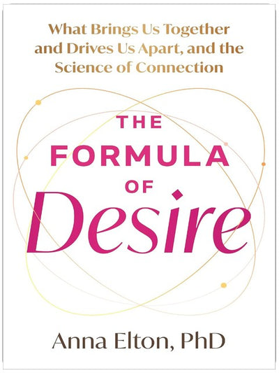 The Formula of Desire: What Brings Us Together and Drives Us Apart, and the Science of Connection