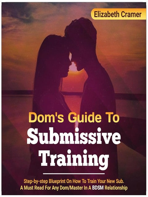 Dom's Guide to Submissive Training: Step-By-Step Blueprint on How to Train Your New Sub