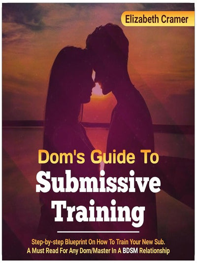 Dom's Guide to Submissive Training: Step-By-Step Blueprint on How to Train Your New Sub