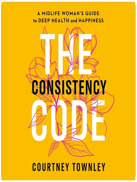 The Consistency Code: A Midlife Woman’s Guide to Deep Health and Happiness