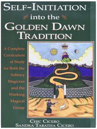 Self-Initiation Into the Golden Dawn Tradition: A Complete Curriculum of Study for Both the Solitary Magician and the Working Magical Group