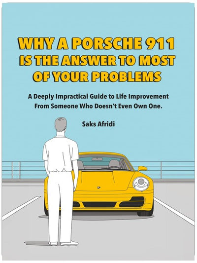 WHY A PORSCHE 911 IS THE ANSWER TO MOST OF YOUR PROBLEMS: A Deeply Impractical Guide to Life Improvement from Someone Who Doesn’t Even Own One