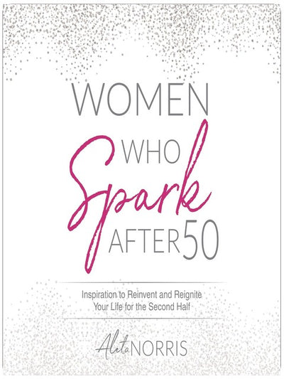 Women Who Spark After 50: Inspiration to Reinvent and Reignite Your Life for the Second Half