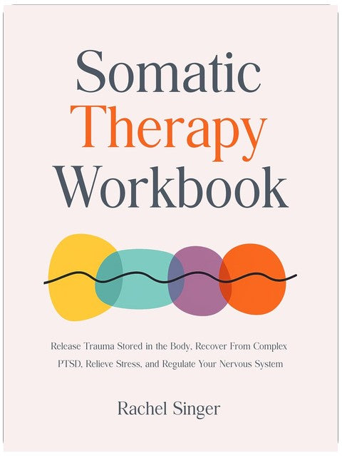 Somatic Therapy Workbook: Release Trauma Stored in the Body, Recover From Complex PTSD, Relieve Stress, and Regulate Your Nervous System
