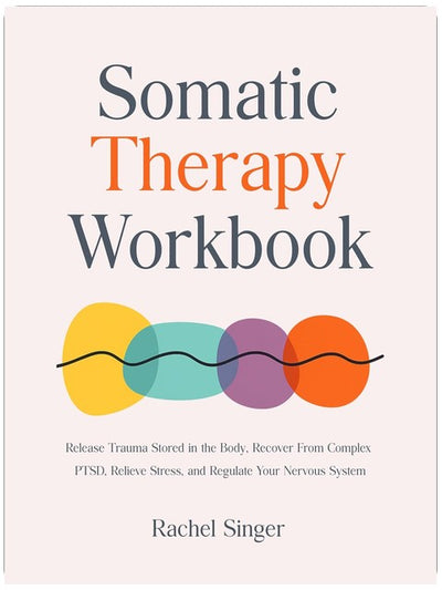 Somatic Therapy Workbook: Release Trauma Stored in the Body, Recover From Complex PTSD, Relieve Stress, and Regulate Your Nervous System