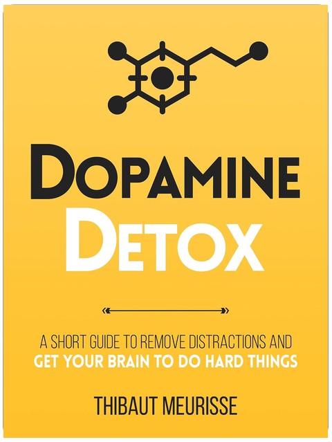 Dopamine Detox : A Short Guide to Remove Distractions and Get Your Brain to Do Hard Things (Productivity Series Book 1)