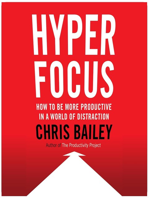 Hyperfocus: How to Be More Productive in a World of Distraction