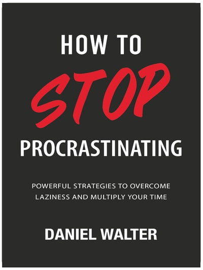 How to Stop Procrastinating: Powerful Strategies to Overcome Laziness and Multiply Your Time (The Power of Discipline)