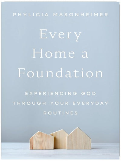 Every Home a Foundation: Experiencing God through Your Everyday Routines