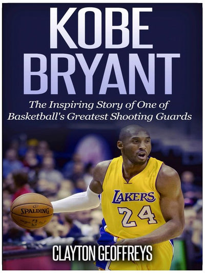 Kobe Bryant: The Inspiring Story of One of Basketball's Greatest Shooting Guards (Basketball Biography Books)