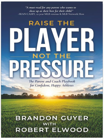 Raise The Player, Not The Pressure: The Parent and Coach Playbook for Confident, Happy Athletes