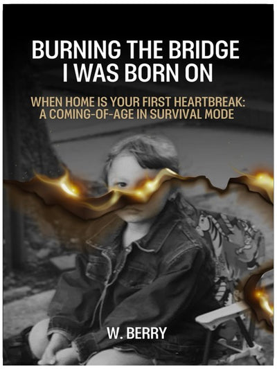 Burning The Bridge I was Born On: When home is your first heartbreak: a coming-of-age in survival mode.