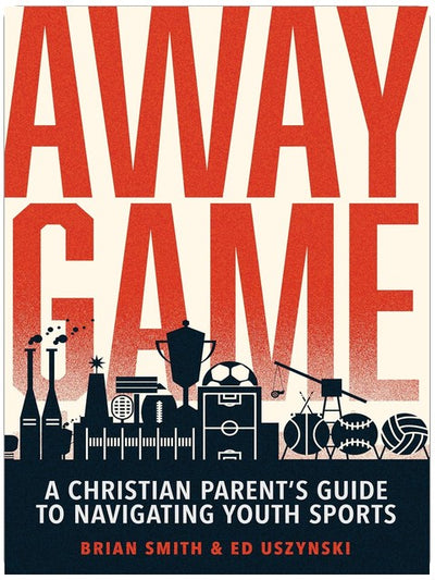 Away Game: A Christian Parent’s Guide to Navigating Youth Sports | Christian Sports Parenting | Sports Discipleship