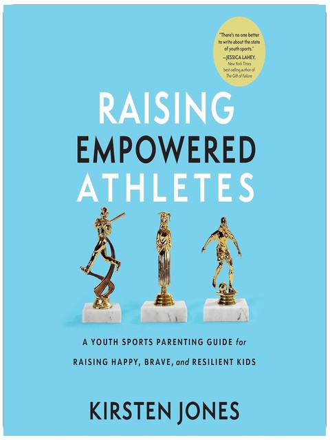 Raising Empowered Athletes: A Youth Sports Parenting Guide for Raising Happy, Brave, and Resilient Kids